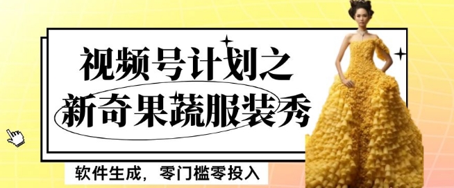 最新项目视频号计划之新奇果蔬服装秀，软件生成，零门槛零投入也可月入5000+【揭秘】-辉硕副业