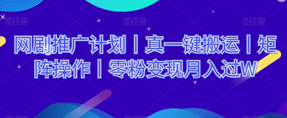 网剧推广计划丨真一键搬运丨矩阵操作丨零粉变现月入过W-辉硕副业