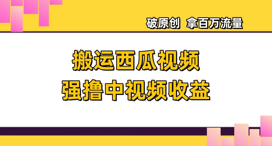 搬运西瓜视频强撸中视频收益，日赚600+破原创，拿百万流量【揭秘】-辉硕副业