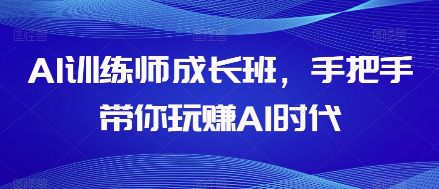 AI训练师成长班，手把手带你玩赚AI时代-辉硕副业