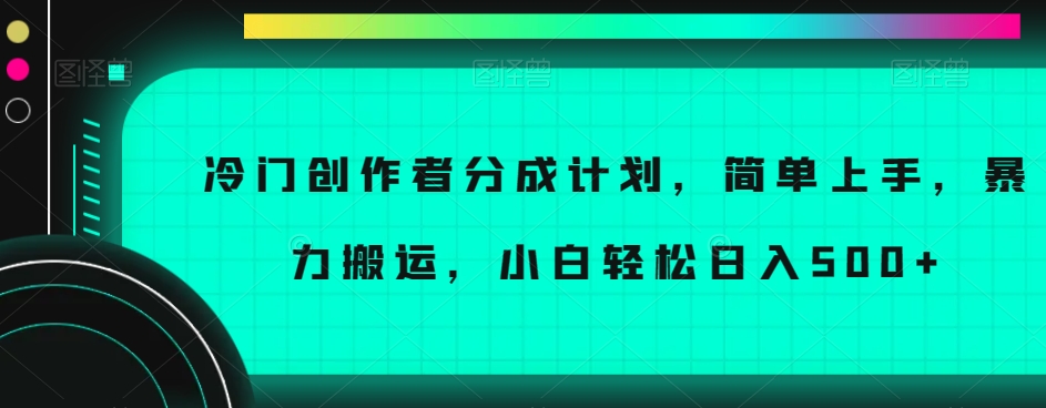 冷门创作者分成计划，简单上手，暴力搬运，小白轻松日入500+【揭秘】-辉硕副业