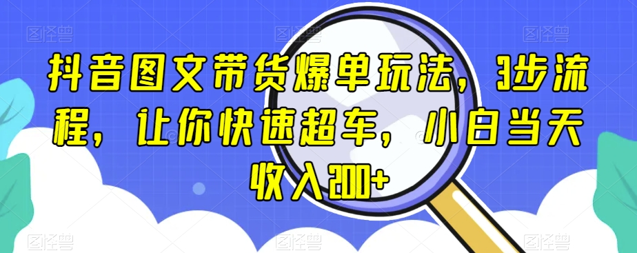抖音图文带货爆单玩法，3步流程，让你快速超车，小白当天收入200+【揭秘】-辉硕副业