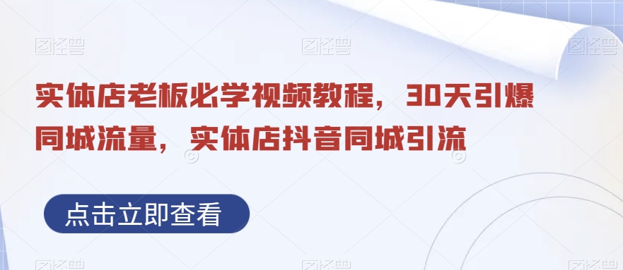 实体店老板必学视频教程，30天引爆同城流量，实体店抖音同城引流-辉硕副业