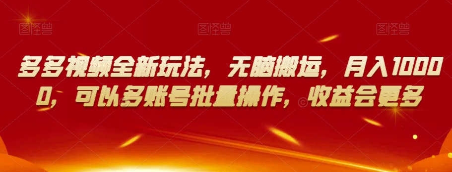 多多视频全新玩法，无脑搬运，月入10000，可以多账号批量操作，收益会更多【揭秘】-辉硕副业
