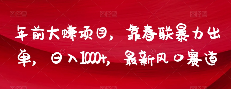 年前大赚项目，靠春联暴力出单，日入1000+，最新风口赛道【揭秘】-辉硕副业