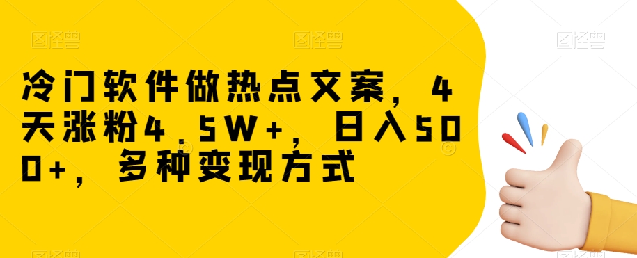 冷门软件做热点文案，4天涨粉4.5W+，日入500+，多种变现方式【揭秘】-辉硕副业