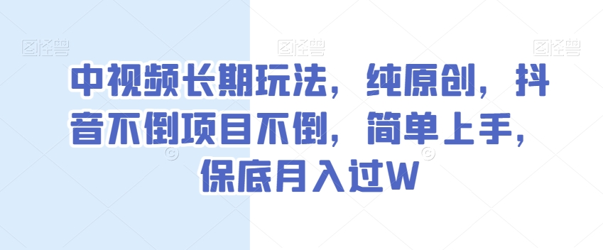 中视频长期玩法，纯原创，抖音不倒项目不倒，简单上手，保底月入过W【揭秘】-辉硕副业