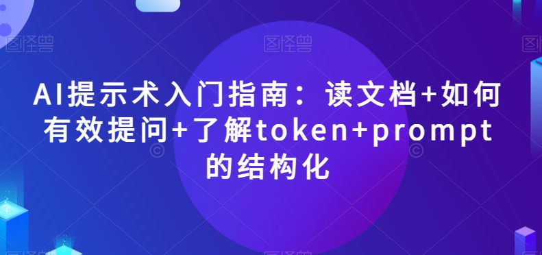 AI提示术入门指南：读文档+如何有效提问+了解token+prompt的结构化【揭秘】-辉硕副业
