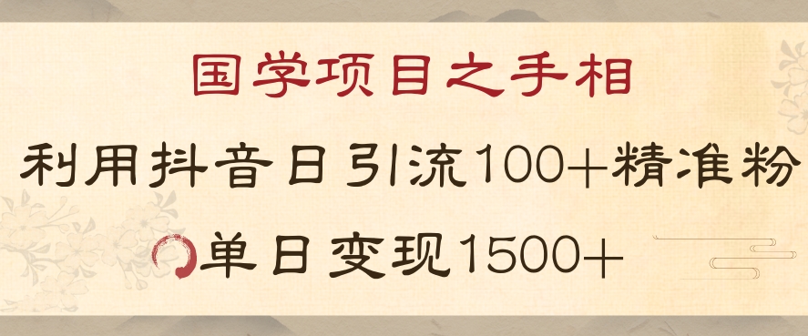 国学项目新玩法利用抖音引流精准国学粉日引100单人单日变现1500【揭秘】-辉硕副业