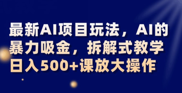 最新AI项目玩法，AI的暴力吸金，拆解式教学，日入500+可放大操作【揭秘】-辉硕副业