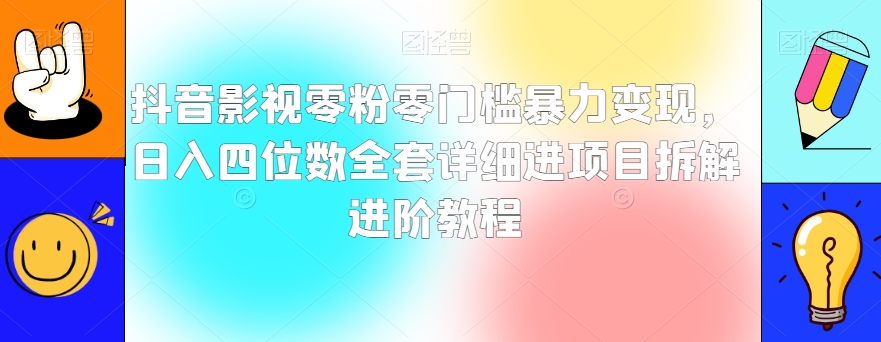 抖音影视零粉零门槛暴力变现，日入四位数全套详细进项目拆解进阶教程【揭秘】-辉硕副业