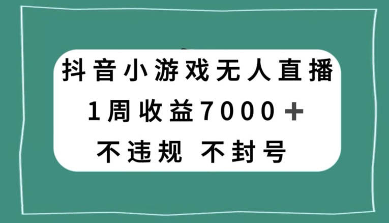抖音小游戏无人直播，不违规不封号1周收益7000+，官方流量扶持【揭秘】-辉硕副业