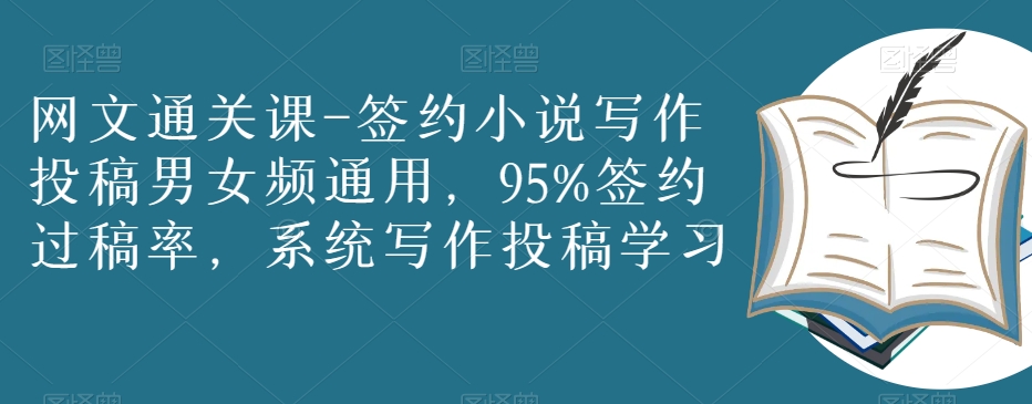 网文通关课-签约小说写作投稿男女频通用，95%签约过稿率，系统写作投稿学习-辉硕副业