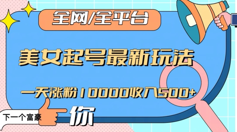 全网，全平台，美女起号最新玩法一天涨粉10000收入500+【揭秘】-辉硕副业