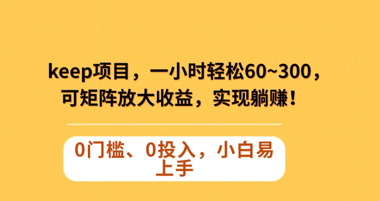 Keep蓝海项目，一小时轻松60~300＋，可矩阵放大收益，可实现躺赚【揭秘】-辉硕副业