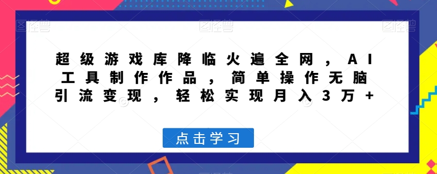 超级游戏库降临火遍全网，AI工具制作作品，简单操作无脑引流变现，轻松实现月入3万+【揭秘】-辉硕副业