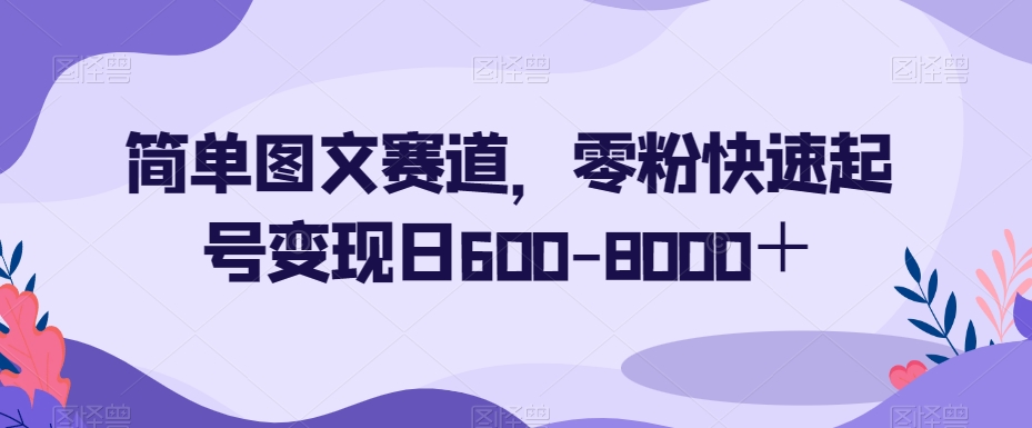 简单图文赛道，零粉快速起号变现日600-8000＋-辉硕副业
