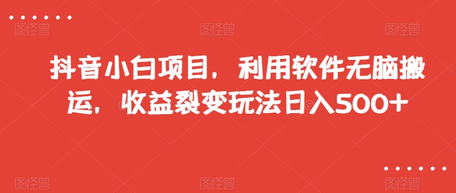 抖音小白项目，利用软件无脑搬运，收益裂变玩法日入500+【揭秘】-辉硕副业