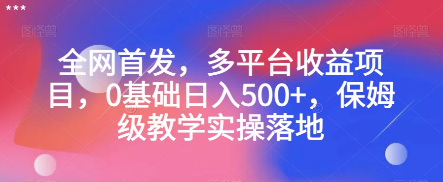 全网首发，多平台收益项目，0基础日入500+，保姆级教学实操落地【揭秘】-辉硕副业