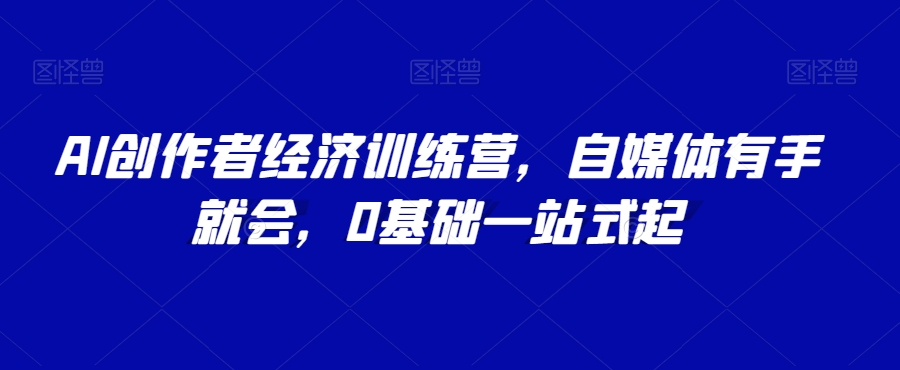 AI创作者经济训练营，自媒体有手就会，0基础一站式起-辉硕副业