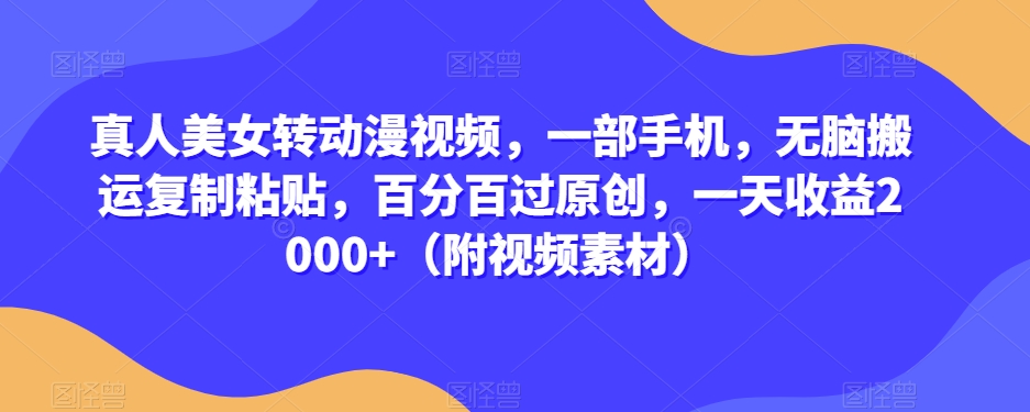 真人美女转动漫视频，一部手机，无脑搬运复制粘贴，百分百过原创，一天收益2000+（附视频素材）【揭秘】-辉硕副业
