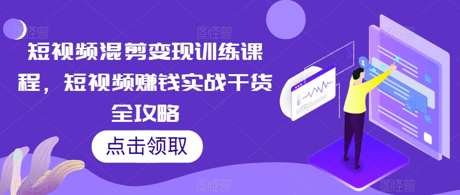短视频混剪变现训练课程，短视频赚钱实战干货全攻略-辉硕副业