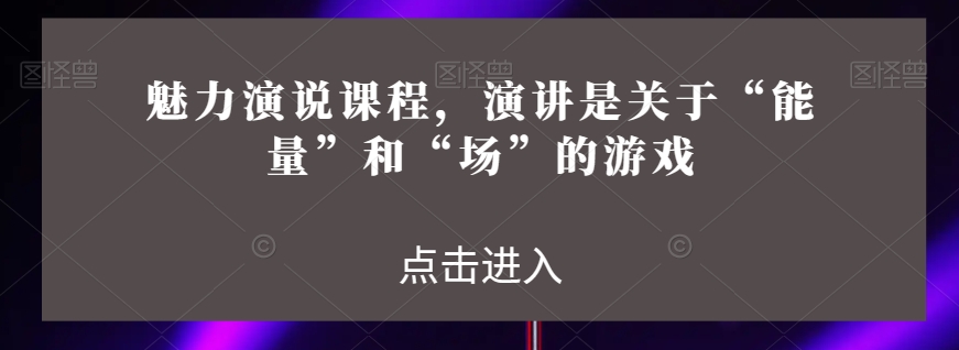 魅力演说课程，演讲是关于“能量”和“场”的游戏-辉硕副业