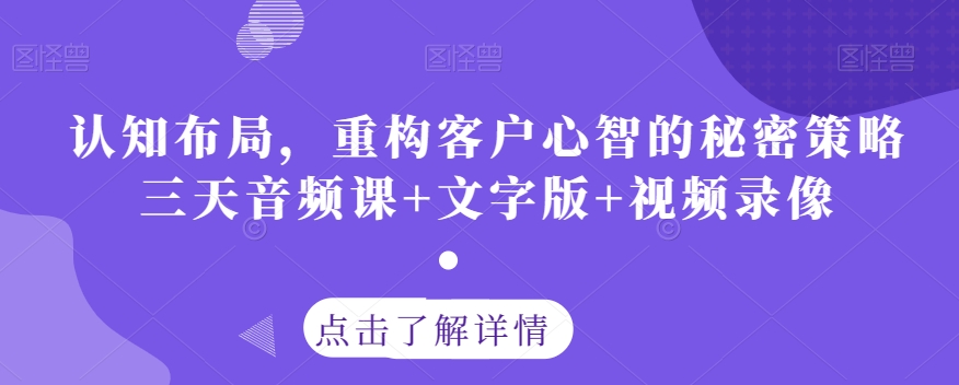 认知布局，重构客户心智的秘密策略三天音频课+文字版+视频录像-辉硕副业