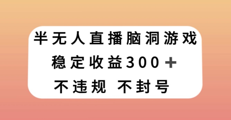 半无人直播脑洞小游戏，每天收入300+，保姆式教学小白轻松上手【揭秘】-辉硕副业