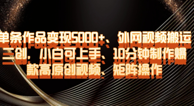 单条作品变现5000+、外网视频搬运二创，小白可上手，10分钟制作爆款高原创视频，矩阵操作【揭秘】-辉硕副业