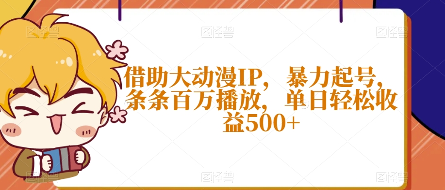 借助大动漫IP，暴力起号，条条百万播放，单日轻松收益500+【揭秘】-辉硕副业