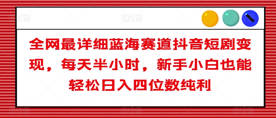 全网最详细蓝海赛道抖音短剧变现，每天半小时，新手小白也能轻松日入四位数纯利【揭秘】-辉硕副业