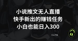 小说推文无人直播,快手新出的赚钱任务,小白也能日入300+【揭秘】-辉硕副业