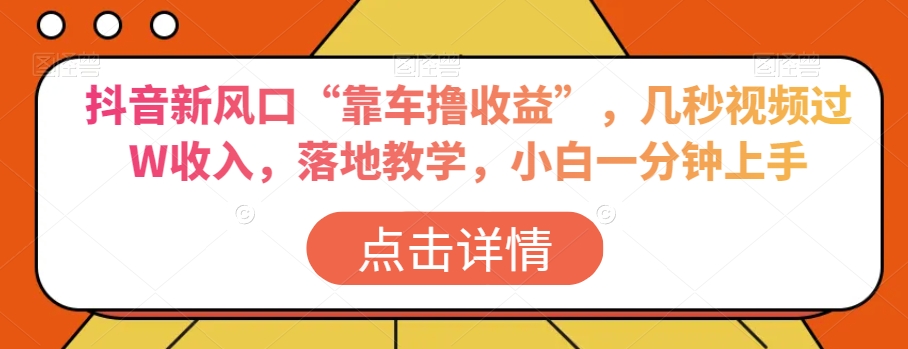 抖音新风口“靠车撸收益”，几秒视频过W收入，落地教学，小白一分钟上手【揭秘】-辉硕副业