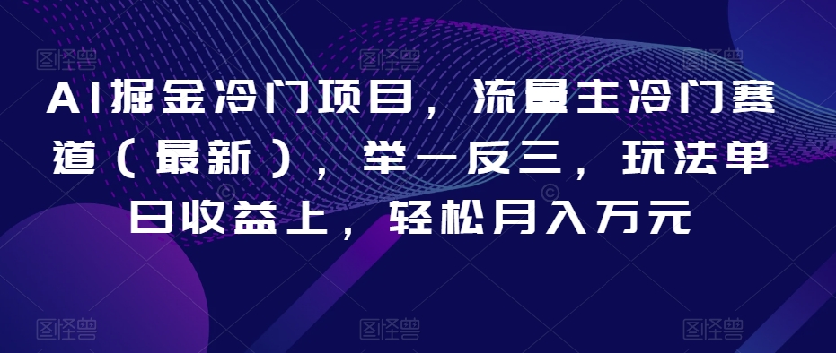 AI掘金冷门项目，流量主冷门赛道（最新），举一反三，玩法单日收益上，轻松月入万元【揭秘】-辉硕副业