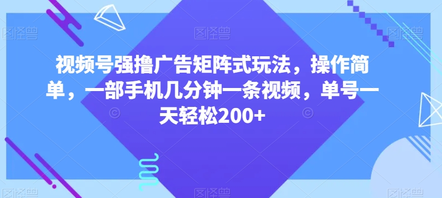 视频号强撸广告矩阵式玩法，操作简单，一部手机几分钟一条视频，单号一天轻松200+【揭秘】-辉硕副业