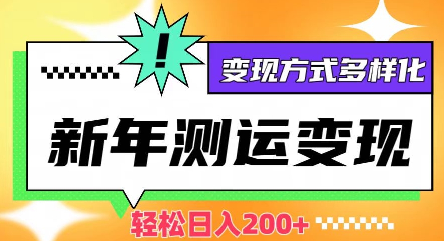 新年运势测试变现，日入200+，几分钟一条作品，变现方式多样化【揭秘】-辉硕副业