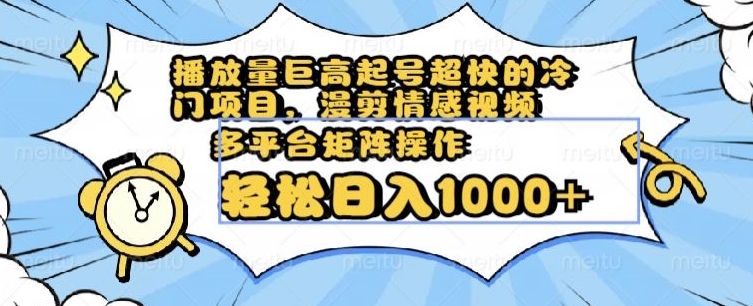 播放量巨高起号超快的冷门项目，漫剪情感视频，可多平台矩阵操作，轻松日入1000+【揭秘】-辉硕副业