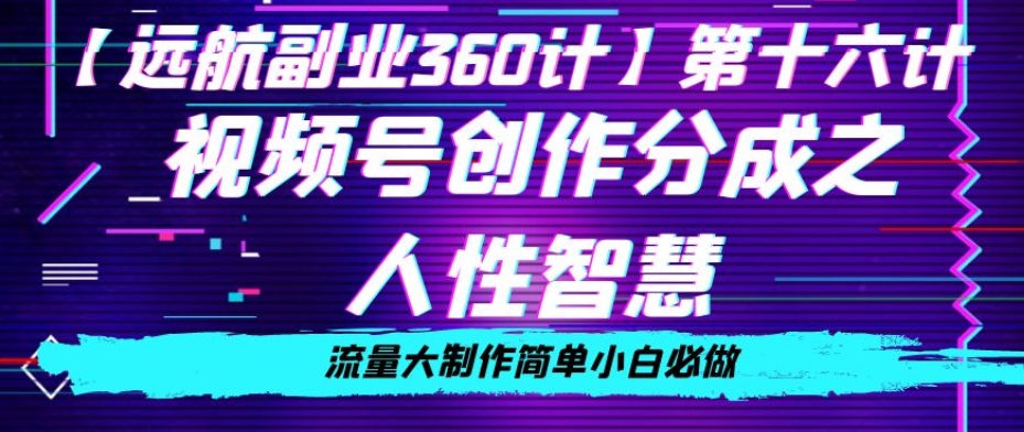 价值980的视频号创作分成之人性智慧，流量大制作简单小白必做【揭秘】-辉硕副业