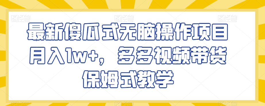 最新傻瓜式无脑操作项目月入1w+，多多视频带货保姆式教学【揭秘】-辉硕副业