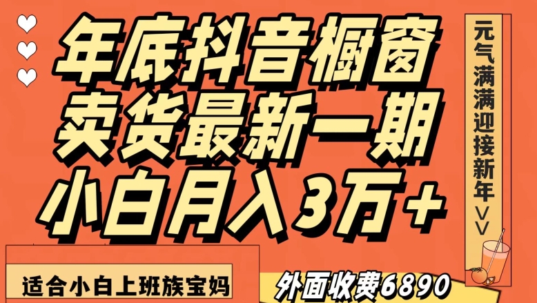 外面收费6890元年底抖音橱窗卖货最新一期，小白月入3万，适合小白上班族宝妈【揭秘】-辉硕副业