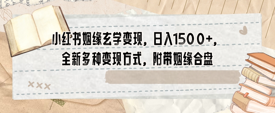 小红书姻缘玄学变现，日入1500+，全新多种变现方式，附带姻缘合盘【揭秘】-辉硕副业