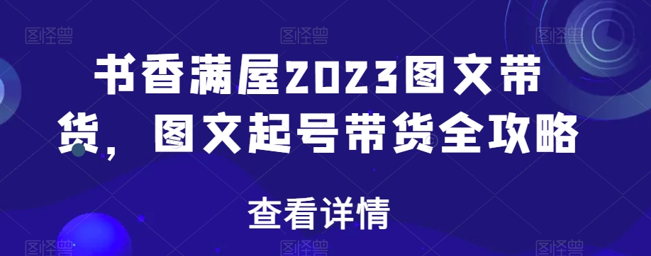 书香满屋2023图文带货，图文起号带货全攻略-辉硕副业