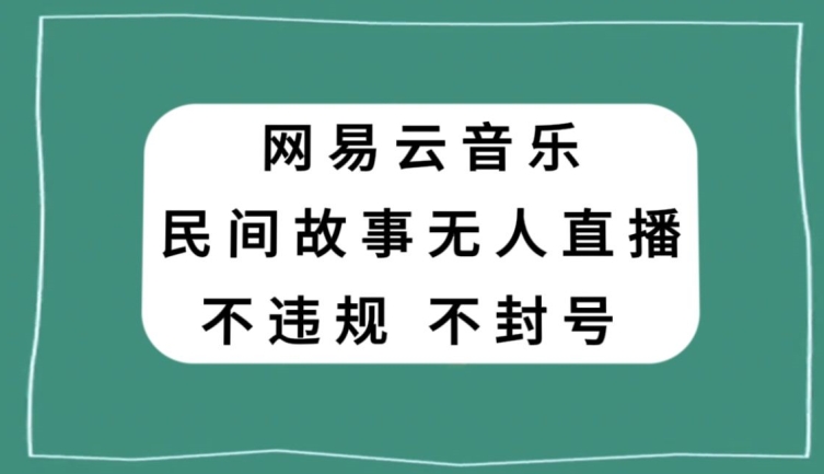 网易云民间故事无人直播，零投入低风险、人人可做【揭秘】-辉硕副业