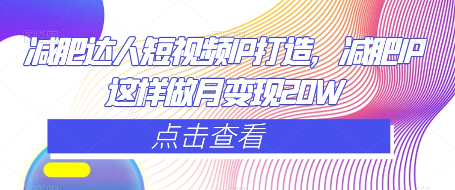 减肥达人短视频IP打造，减肥IP这样做月变现20W-辉硕副业