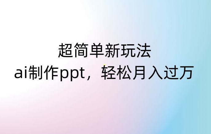 超简单新玩法，靠ai制作PPT，几分钟一个作品，小白也可以操作，月入过万【揭秘】-辉硕副业