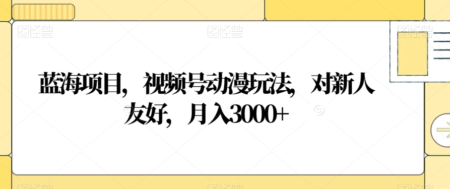 蓝海项目，视频号动漫玩法，对新人友好，月入3000+【揭秘】-辉硕副业