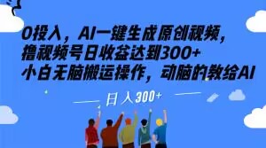 0投入，AI一键生成原创视频，撸视频号日收益达到300+小白无脑搬运操作，动脑的教给AI【揭秘】-辉硕副业