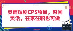 灵雨短剧CPS项目,时间灵活,在家在职也可做-辉硕副业