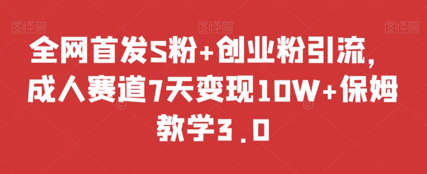 全网首发S粉+创业粉引流，成人赛道7天变现10W+保姆教学3.0【揭秘】-辉硕副业